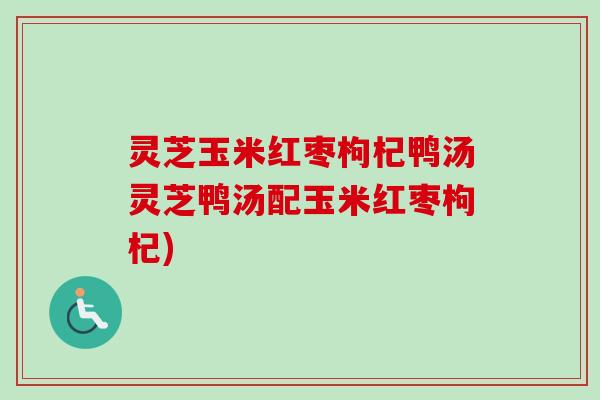 灵芝玉米红枣枸杞鸭汤灵芝鸭汤配玉米红枣枸杞) 灵芝玉米红枣枸杞鸭汤灵芝鸭汤配玉米红枣枸杞)