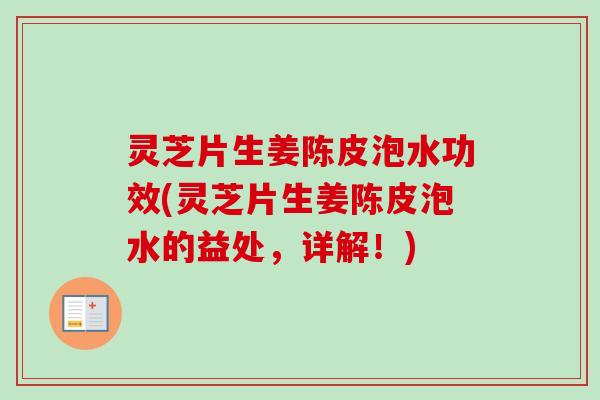 灵芝片生姜陈皮泡水功效(灵芝片生姜陈皮泡水的益处,详解!) 灵芝片生姜陈皮泡水功效(灵芝片生姜陈皮泡水的益处,详解!)
