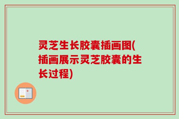 灵芝生长胶囊插画图(插画展示灵芝胶囊的生长过程) 灵芝生长胶囊插画图(插画展示灵芝胶囊的生长过程)