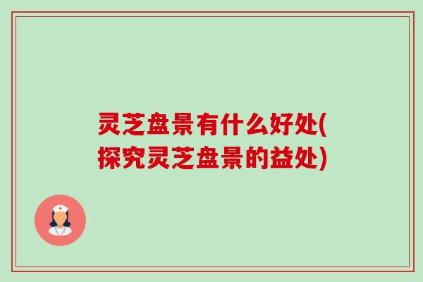灵芝盘景有什么好处(探究灵芝盘景的益处)