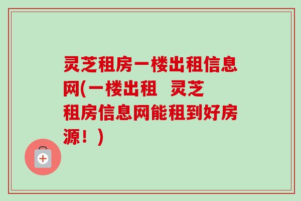 灵芝租房一楼出租信息网(一楼出租 灵芝租房信息网能租到好房源!) 灵芝租房一楼出租信息网(一楼出租 灵芝租房信息网能租到好房源!)