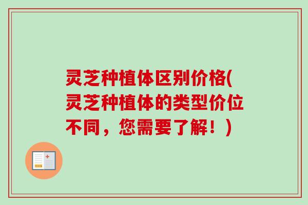 灵芝种植体区别价格(灵芝种植体的类型价位不同,您需要了解!) 灵芝种植体区别价格(灵芝种植体的类型价位不同,您需要了解!)