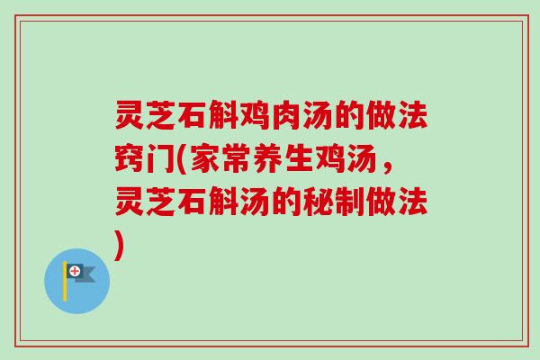灵芝石斛鸡肉汤的做法窍门(家常养生鸡汤，灵芝石斛汤的秘制做法)