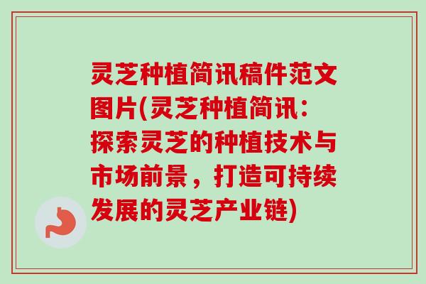 灵芝种植简讯稿件范文图片(灵芝种植简讯：探索灵芝的种植技术与市场前景，打造可持续发展的灵芝产业链)