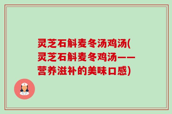 灵芝石斛麦冬汤鸡汤(灵芝石斛麦冬鸡汤——营养滋补的美味口感) 灵芝石斛麦冬汤鸡汤(灵芝石斛麦冬鸡汤——营养滋补的美味口感)