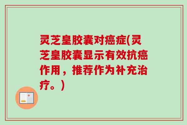 灵芝皇胶囊对症(灵芝皇胶囊显示有效抗作用，推荐作为补充。)