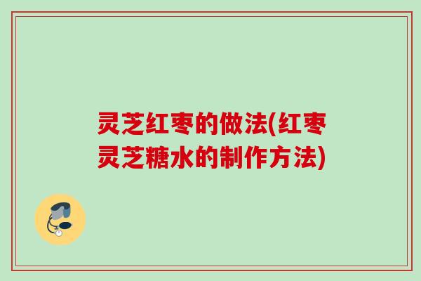 灵芝红枣的做法(红枣灵芝糖水的制作方法) 灵芝红枣的做法(红枣灵芝糖水的制作方法)