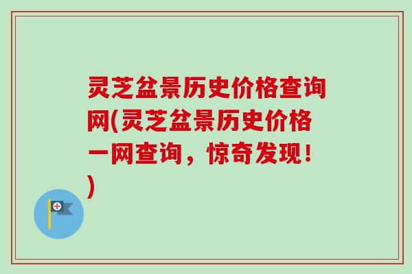 灵芝盆景历史价格查询网(灵芝盆景历史价格一网查询，惊奇发现！)