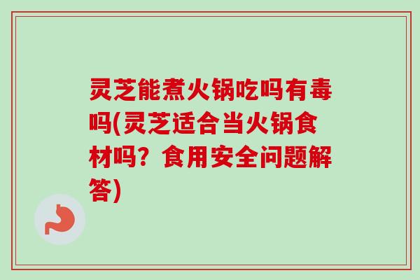 灵芝能煮火锅吃吗有毒吗(灵芝适合当火锅食材吗?食用安全问题解答) 灵芝能煮火锅吃吗有毒吗(灵芝适合当火锅食材吗?食用安全问题解答)