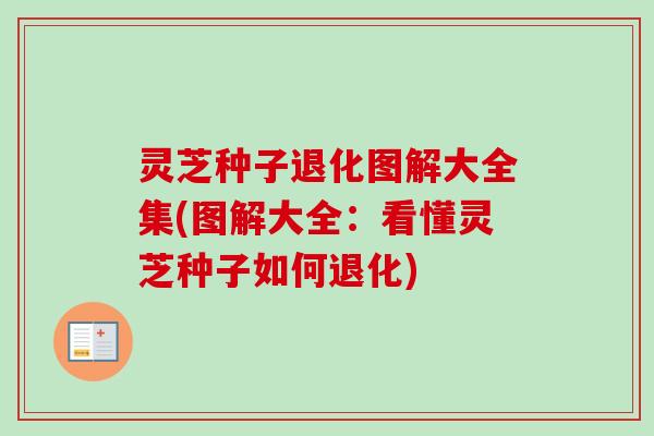 灵芝种子退化图解大全集(图解大全:看懂灵芝种子如何退化) 灵芝种子退化图解大全集(图解大全:看懂灵芝种子如何退化)