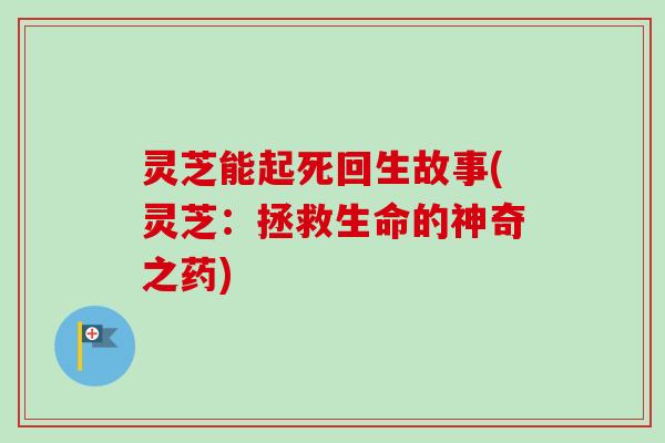 灵芝能起死回生故事(灵芝:拯救生命的神奇之药) 灵芝能起死回生故事(灵芝:拯救生命的神奇之药)