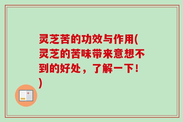灵芝苦的功效与作用(灵芝的苦味带来意想不到的好处，了解一下！)