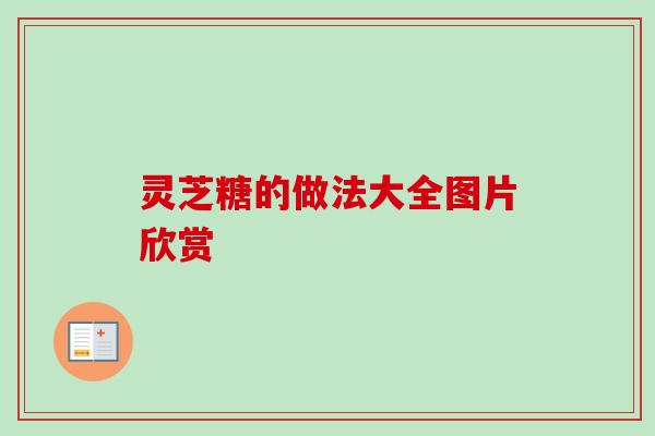 灵芝糖的做法大全图片欣赏 灵芝糖的做法大全图片欣赏