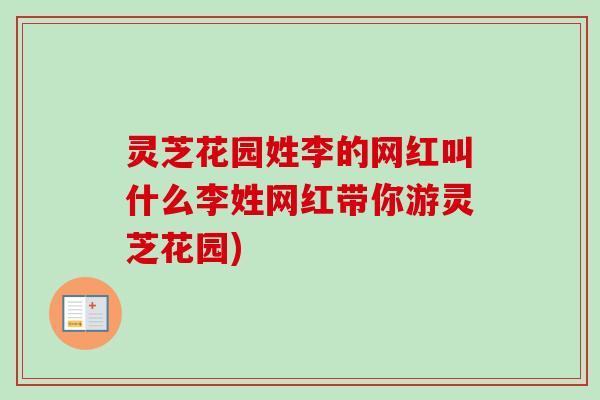 灵芝花园姓李的网红叫什么李姓网红带你游灵芝花园) 灵芝花园姓李的网红叫什么李姓网红带你游灵芝花园)