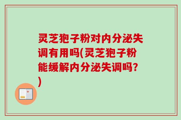 灵芝狍子粉对有用吗(灵芝狍子粉能缓解吗?) 灵芝狍子粉对有用吗(灵芝狍子粉能缓解吗?)