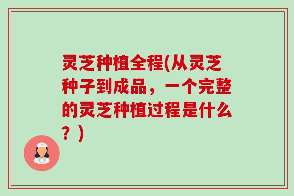 灵芝种植全程(从灵芝种子到成品，一个完整的灵芝种植过程是什么？)