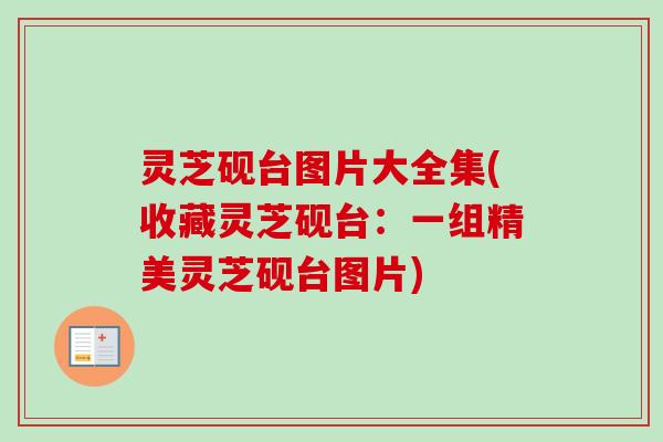 灵芝砚台图片大全集(收藏灵芝砚台：一组精美灵芝砚台图片)