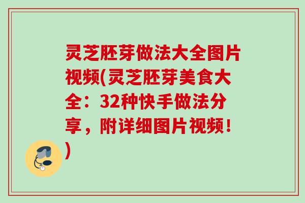 灵芝胚芽做法大全图片视频(灵芝胚芽美食大全:32种快手做法分享,附详细图片视频!) 灵芝胚芽做法大全图片视频(灵芝胚芽美食大全:32种快手做法分享,附详细图片视频!)