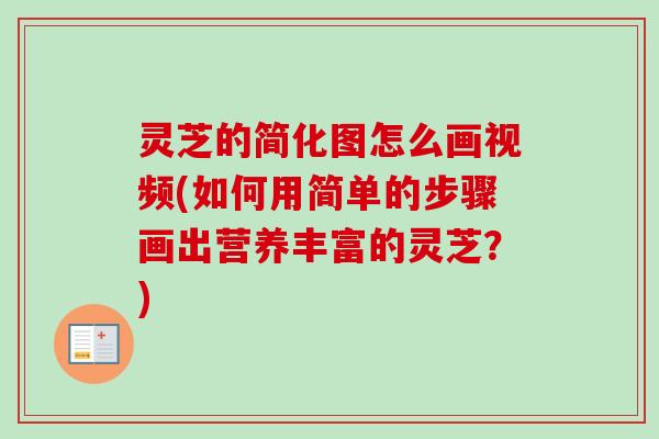 灵芝的简化图怎么画视频(如何用简单的步骤画出营养丰富的灵芝?) 灵芝的简化图怎么画视频(如何用简单的步骤画出营养丰富的灵芝?)