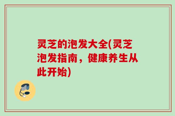 灵芝的泡发大全(灵芝泡发指南,健康养生从此开始) 灵芝的泡发大全(灵芝泡发指南,健康养生从此开始)