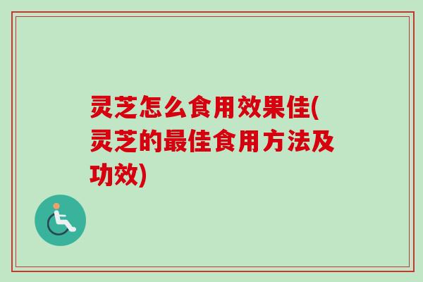 灵芝怎么食用效果佳(灵芝的佳食用方法及功效) 灵芝怎么食用效果佳(灵芝的佳食用方法及功效)