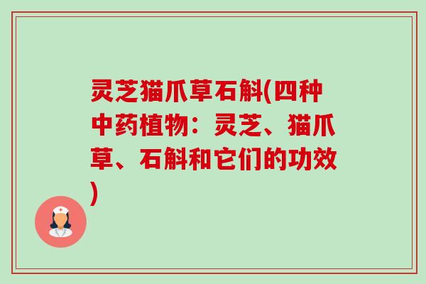 灵芝猫爪草石斛(四种植物:灵芝、猫爪草、石斛和它们的功效) 灵芝猫爪草石斛(四种植物:灵芝、猫爪草、石斛和它们的功效)