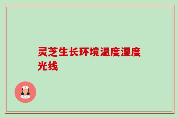 灵芝生长环境温度湿度光线 灵芝生长环境温度湿度光线