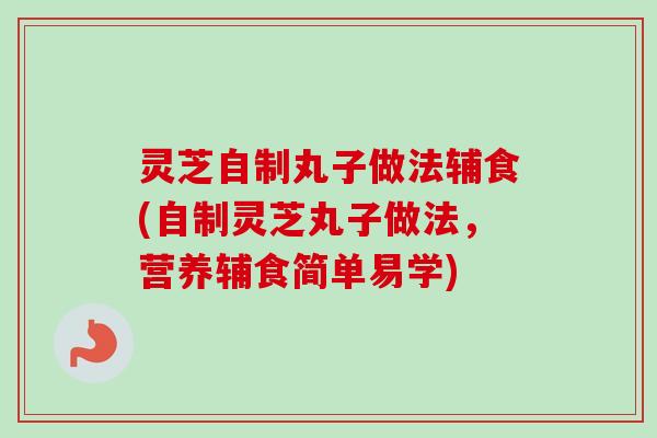 灵芝自制丸子做法辅食(自制灵芝丸子做法,营养辅食简单易学) 灵芝自制丸子做法辅食(自制灵芝丸子做法,营养辅食简单易学)