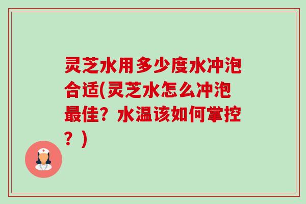 灵芝水用多少度水冲泡合适(灵芝水怎么冲泡佳?水温该如何掌控?) 灵芝水用多少度水冲泡合适(灵芝水怎么冲泡佳?水温该如何掌控?)
