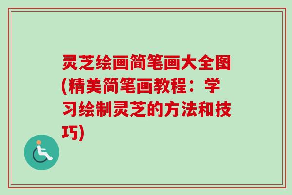 灵芝绘画简笔画大全图(精美简笔画教程：学习绘制灵芝的方法和技巧)