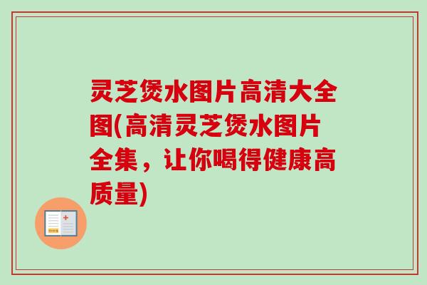灵芝煲水图片高清大全图(高清灵芝煲水图片全集,让你喝得健康高质量) 灵芝煲水图片高清大全图(高清灵芝煲水图片全集,让你喝得健康高质量)