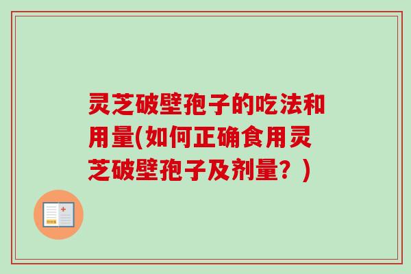 灵芝破壁孢子的吃法和用量(如何正确食用灵芝破壁孢子及剂量?) 灵芝破壁孢子的吃法和用量(如何正确食用灵芝破壁孢子及剂量?)