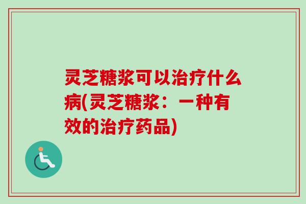 灵芝糖浆可以什么(灵芝糖浆:一种有效的药品) 灵芝糖浆可以什么(灵芝糖浆:一种有效的药品)