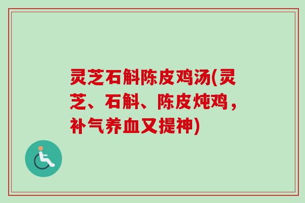 灵芝石斛陈皮鸡汤(灵芝、石斛、陈皮炖鸡,又提神) 灵芝石斛陈皮鸡汤(灵芝、石斛、陈皮炖鸡,又提神)