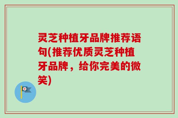 灵芝种植牙品牌推荐语句(推荐优质灵芝种植牙品牌，给你完美的微笑)