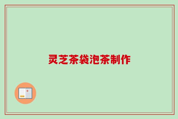 灵芝茶袋泡茶制作