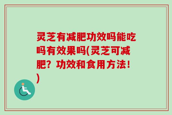 灵芝有功效吗能吃吗有效果吗(灵芝可？功效和食用方法！)