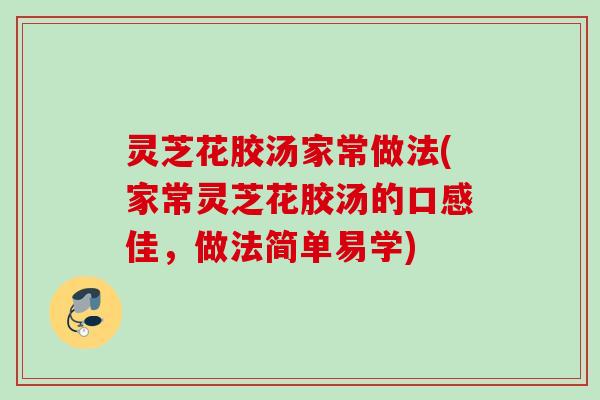 灵芝花胶汤家常做法(家常灵芝花胶汤的口感佳，做法简单易学)