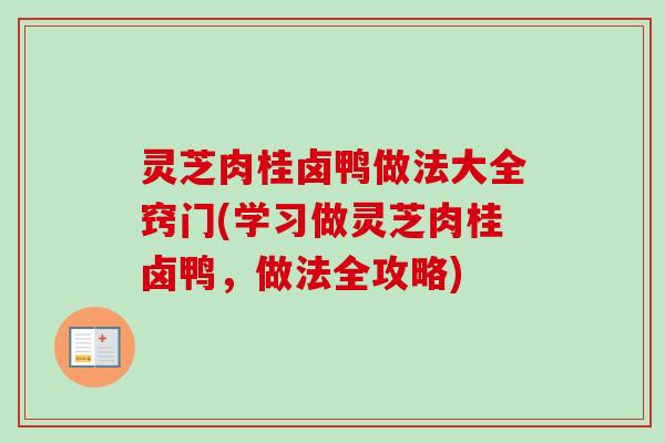 灵芝肉桂卤鸭做法大全窍门(学习做灵芝肉桂卤鸭,做法全攻略) 灵芝肉桂卤鸭做法大全窍门(学习做灵芝肉桂卤鸭,做法全攻略)