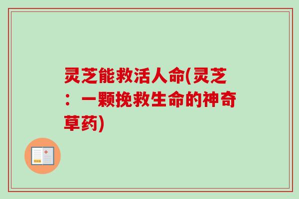 灵芝能救活人命(灵芝：一颗挽救生命的神奇草药)