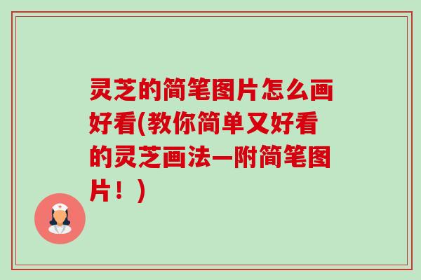 灵芝的简笔图片怎么画好看(教你简单又好看的灵芝画法—附简笔图片!) 灵芝的简笔图片怎么画好看(教你简单又好看的灵芝画法—附简笔图片!)