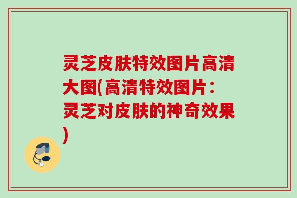 灵芝特效图片高清大图(高清特效图片：灵芝对的神奇效果)