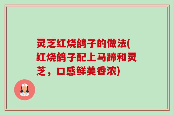 灵芝红烧鸽子的做法(红烧鸽子配上马蹄和灵芝,口感鲜美香浓) 灵芝红烧鸽子的做法(红烧鸽子配上马蹄和灵芝,口感鲜美香浓)