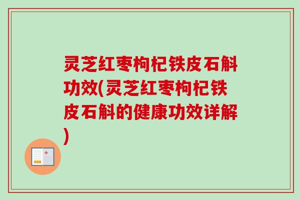 灵芝红枣枸杞铁皮石斛功效(灵芝红枣枸杞铁皮石斛的健康功效详解) 灵芝红枣枸杞铁皮石斛功效(灵芝红枣枸杞铁皮石斛的健康功效详解)