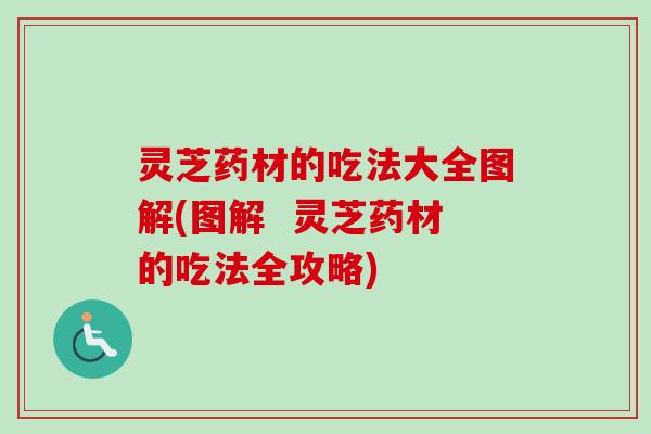 灵芝药材的吃法大全图解(图解 灵芝药材的吃法全攻略) 灵芝药材的吃法大全图解(图解 灵芝药材的吃法全攻略)