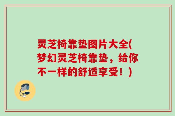 灵芝椅靠垫图片大全(梦幻灵芝椅靠垫，给你不一样的舒适享受！)