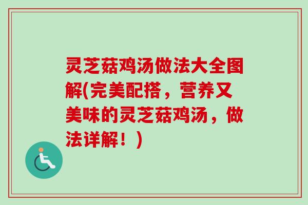 灵芝菇鸡汤做法大全图解(完美配搭，营养又美味的灵芝菇鸡汤，做法详解！)