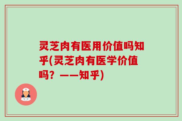 灵芝肉有医用价值吗知乎(灵芝肉有医学价值吗?——知乎) 灵芝肉有医用价值吗知乎(灵芝肉有医学价值吗?——知乎)