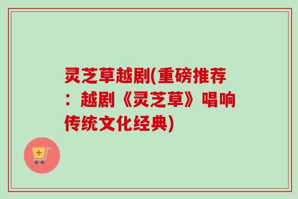 灵芝草越剧(重磅推荐:越剧《灵芝草》唱响传统文化经典) 灵芝草越剧(重磅推荐:越剧《灵芝草》唱响传统文化经典)