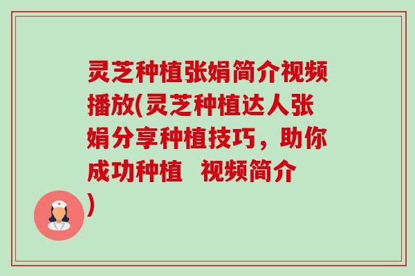 灵芝种植张娟简介视频播放(灵芝种植达人张娟分享种植技巧,助你成功种植 视频简介) 灵芝种植张娟简介视频播放(灵芝种植达人张娟分享种植技巧,助你成功种植 视频简介)